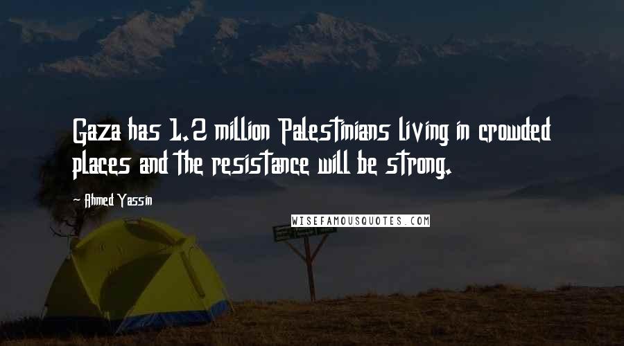 Ahmed Yassin Quotes: Gaza has 1.2 million Palestinians living in crowded places and the resistance will be strong.