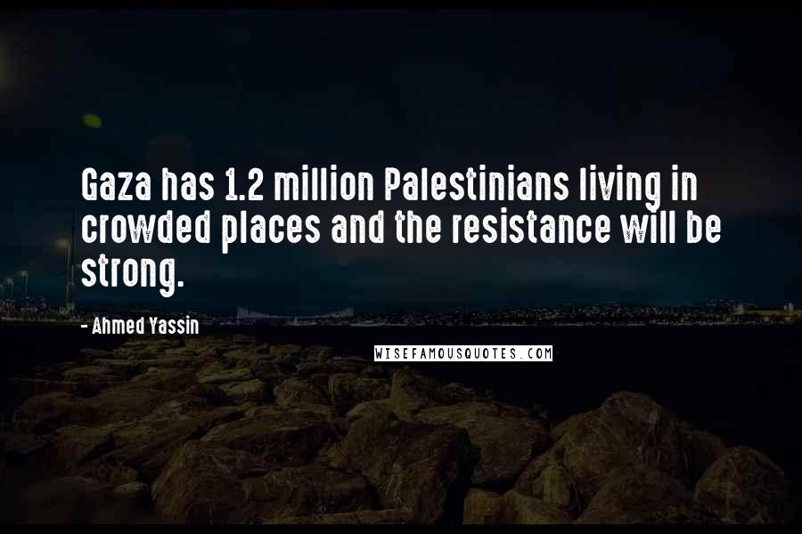 Ahmed Yassin Quotes: Gaza has 1.2 million Palestinians living in crowded places and the resistance will be strong.