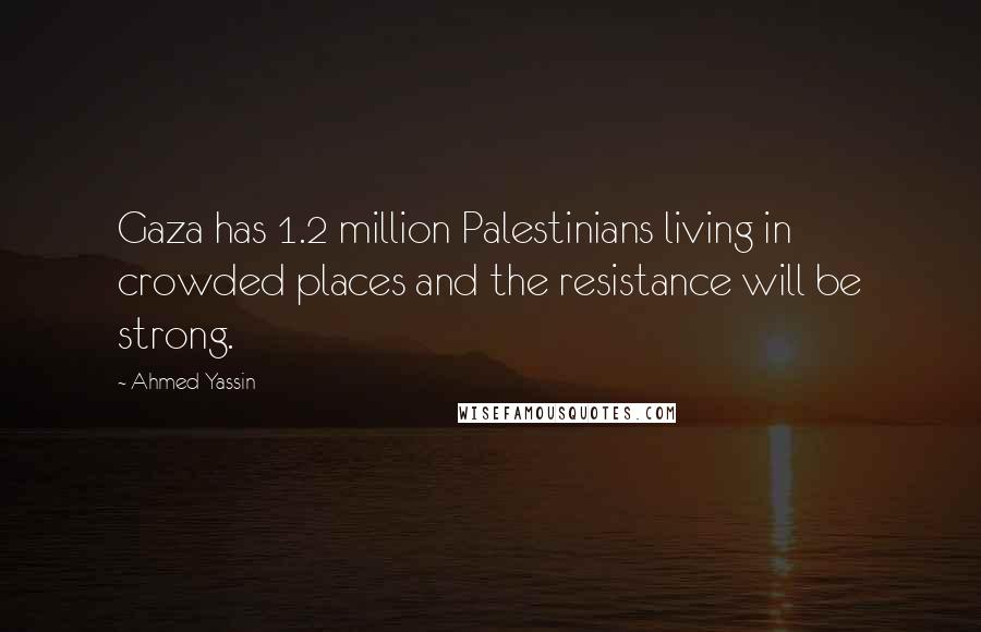 Ahmed Yassin Quotes: Gaza has 1.2 million Palestinians living in crowded places and the resistance will be strong.