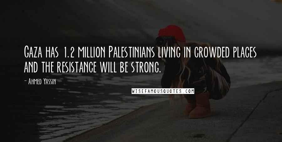 Ahmed Yassin Quotes: Gaza has 1.2 million Palestinians living in crowded places and the resistance will be strong.