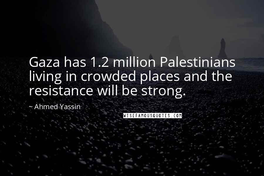 Ahmed Yassin Quotes: Gaza has 1.2 million Palestinians living in crowded places and the resistance will be strong.