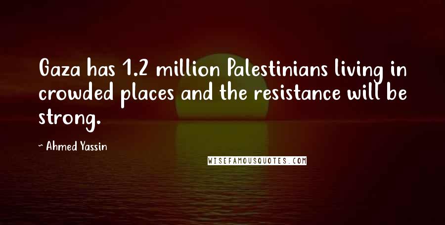 Ahmed Yassin Quotes: Gaza has 1.2 million Palestinians living in crowded places and the resistance will be strong.