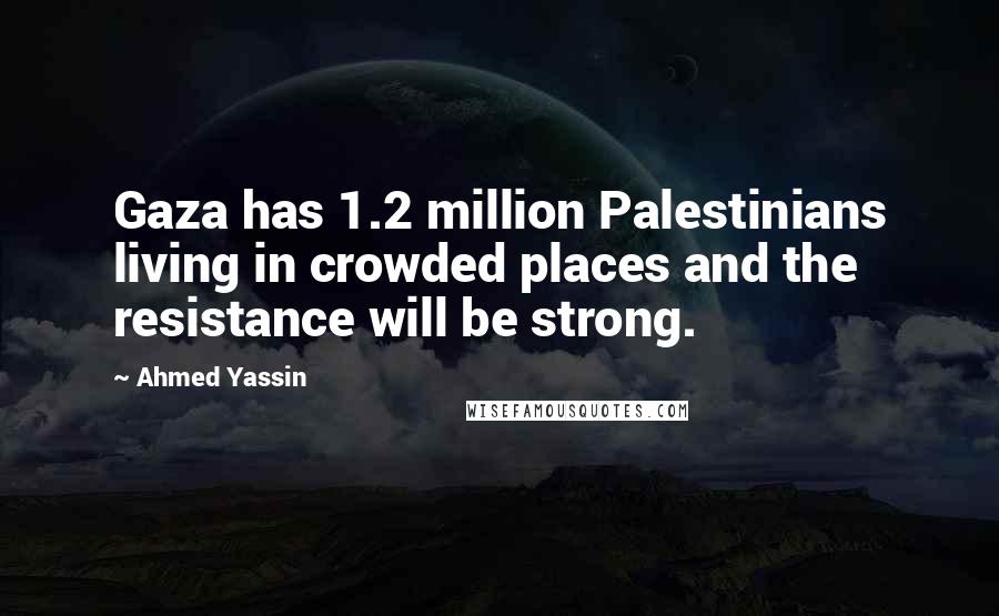 Ahmed Yassin Quotes: Gaza has 1.2 million Palestinians living in crowded places and the resistance will be strong.