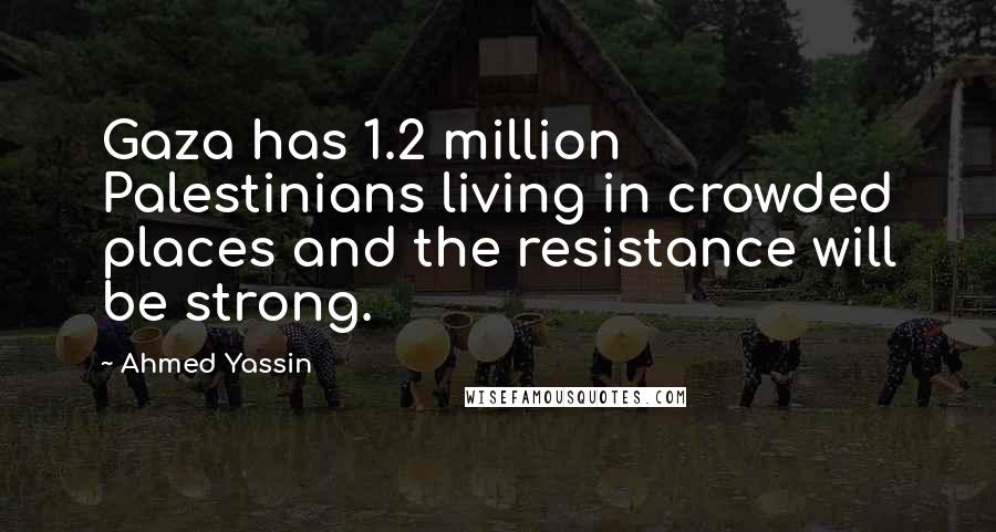Ahmed Yassin Quotes: Gaza has 1.2 million Palestinians living in crowded places and the resistance will be strong.