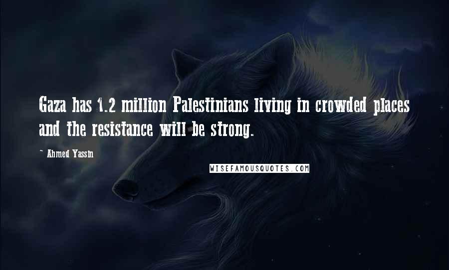 Ahmed Yassin Quotes: Gaza has 1.2 million Palestinians living in crowded places and the resistance will be strong.