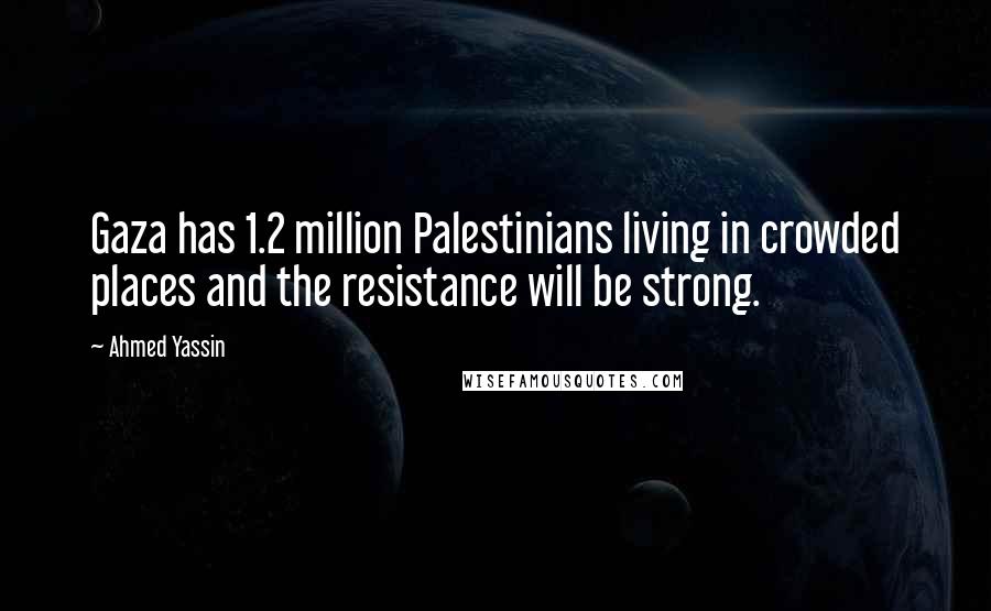 Ahmed Yassin Quotes: Gaza has 1.2 million Palestinians living in crowded places and the resistance will be strong.