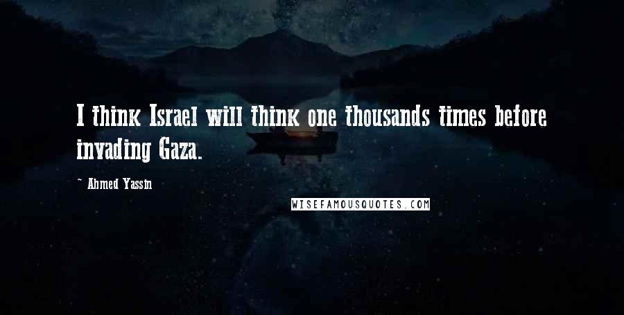 Ahmed Yassin Quotes: I think Israel will think one thousands times before invading Gaza.