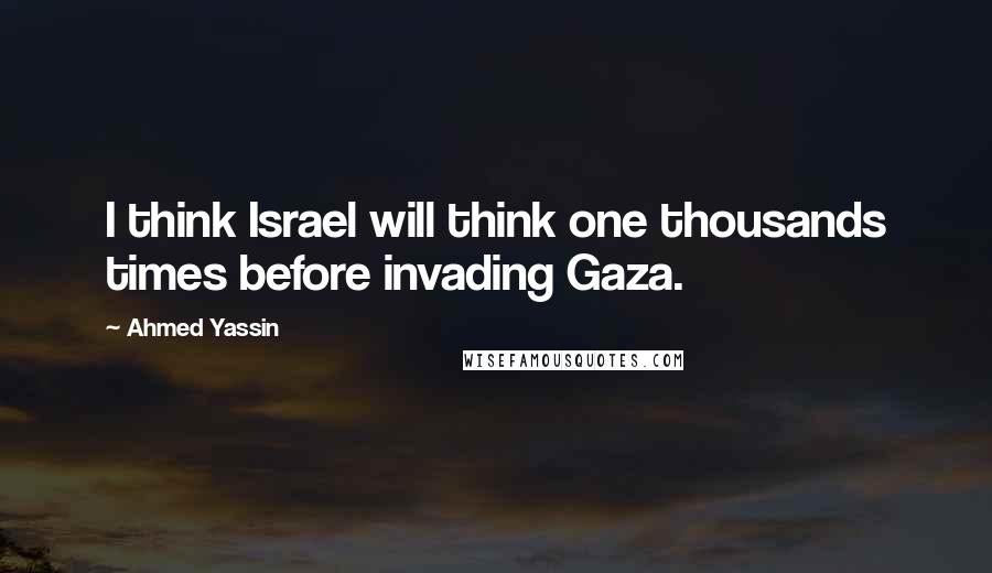 Ahmed Yassin Quotes: I think Israel will think one thousands times before invading Gaza.