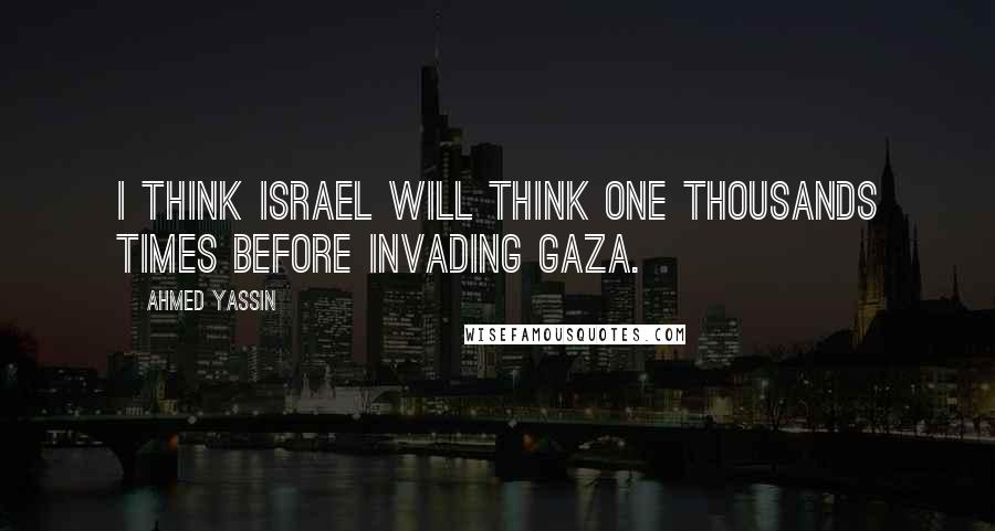 Ahmed Yassin Quotes: I think Israel will think one thousands times before invading Gaza.