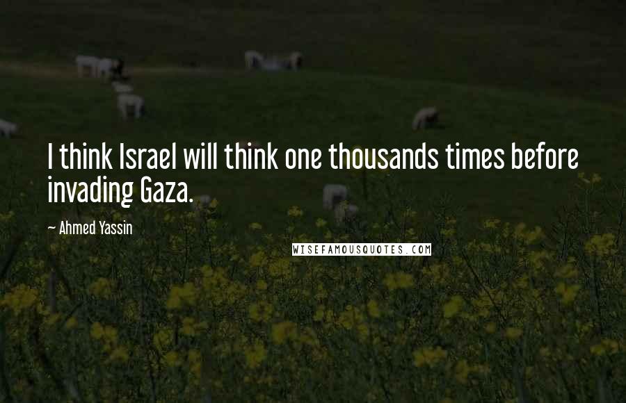Ahmed Yassin Quotes: I think Israel will think one thousands times before invading Gaza.