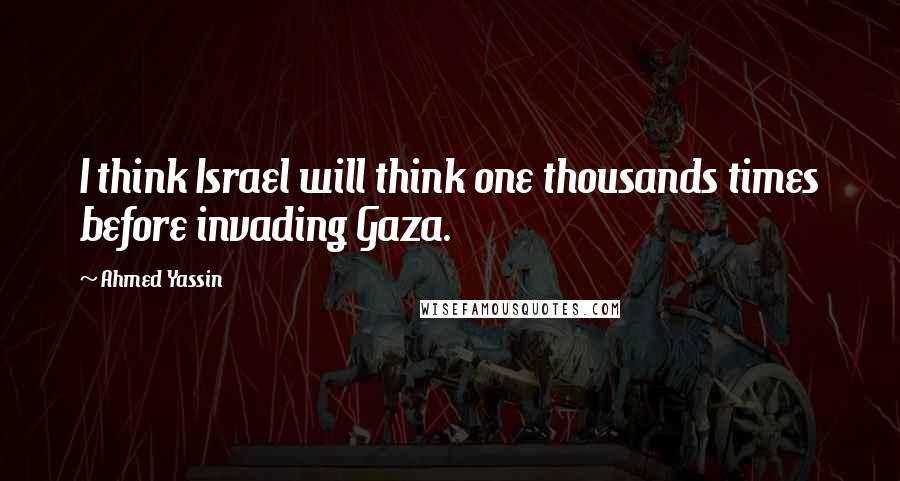 Ahmed Yassin Quotes: I think Israel will think one thousands times before invading Gaza.