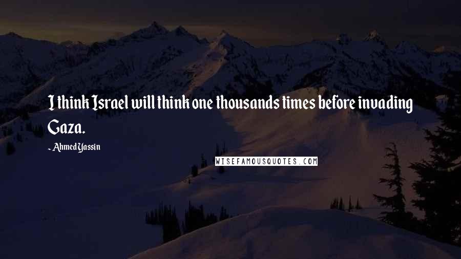 Ahmed Yassin Quotes: I think Israel will think one thousands times before invading Gaza.