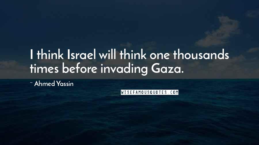 Ahmed Yassin Quotes: I think Israel will think one thousands times before invading Gaza.