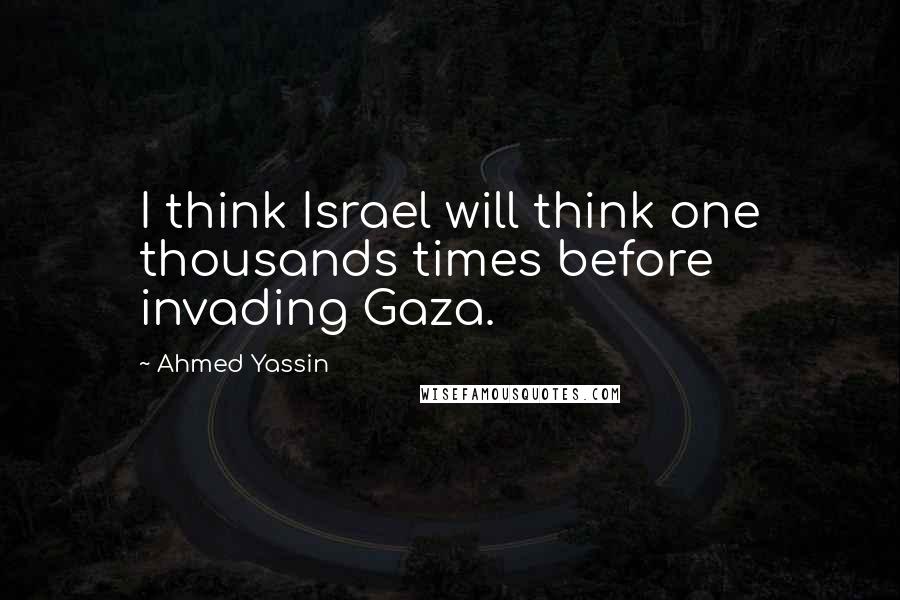 Ahmed Yassin Quotes: I think Israel will think one thousands times before invading Gaza.