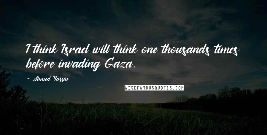 Ahmed Yassin Quotes: I think Israel will think one thousands times before invading Gaza.
