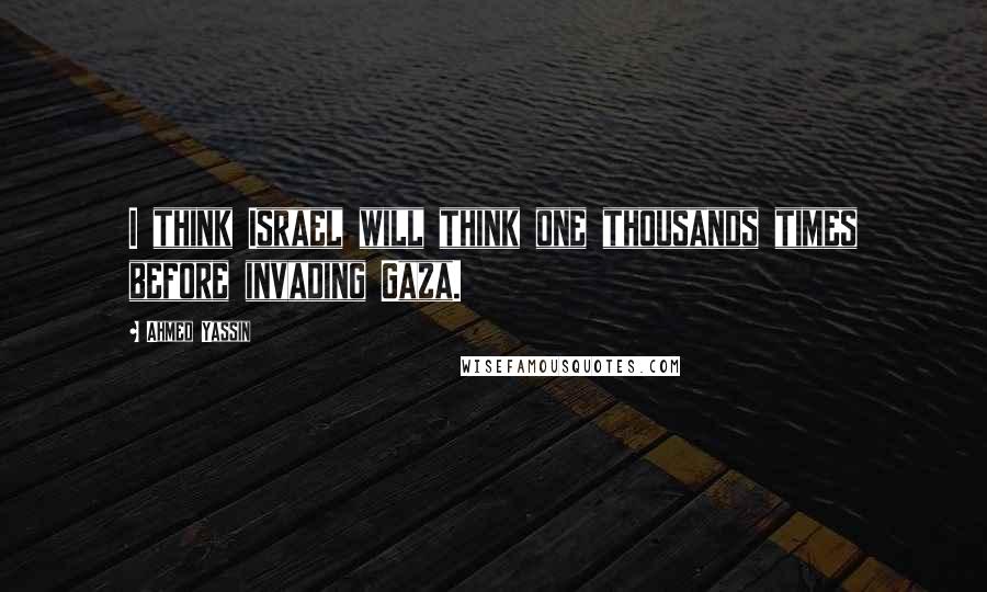 Ahmed Yassin Quotes: I think Israel will think one thousands times before invading Gaza.