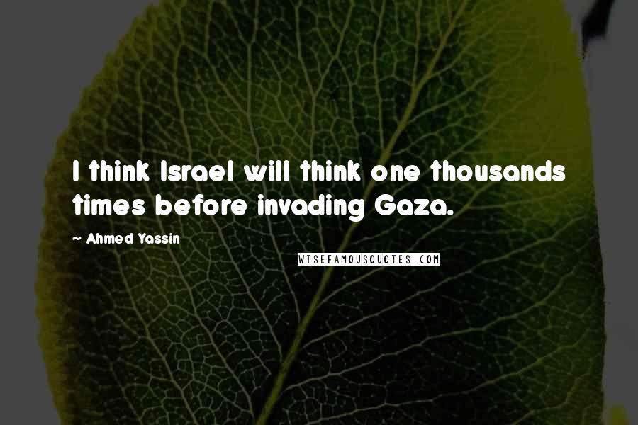 Ahmed Yassin Quotes: I think Israel will think one thousands times before invading Gaza.