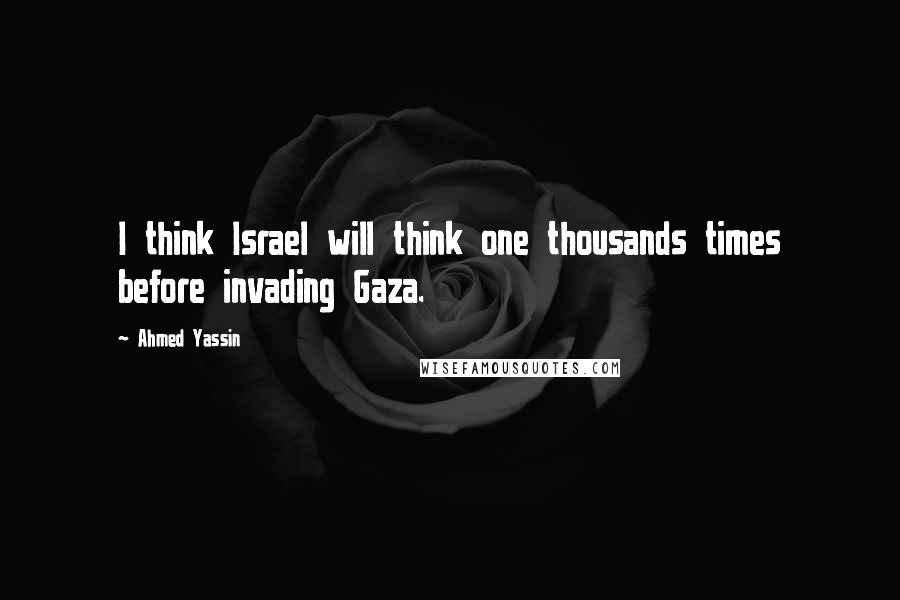 Ahmed Yassin Quotes: I think Israel will think one thousands times before invading Gaza.