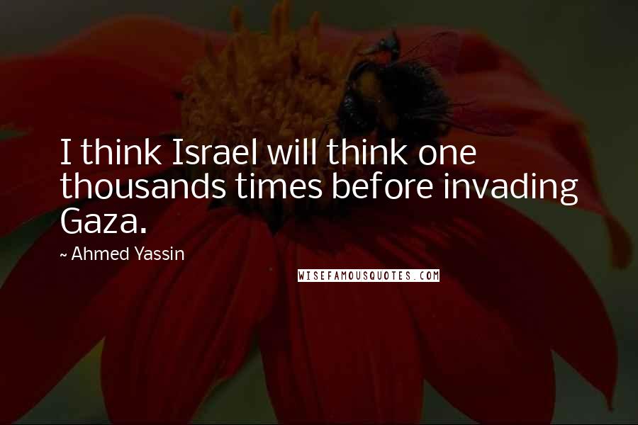 Ahmed Yassin Quotes: I think Israel will think one thousands times before invading Gaza.