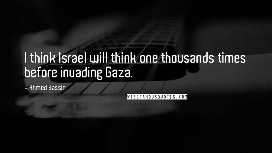 Ahmed Yassin Quotes: I think Israel will think one thousands times before invading Gaza.