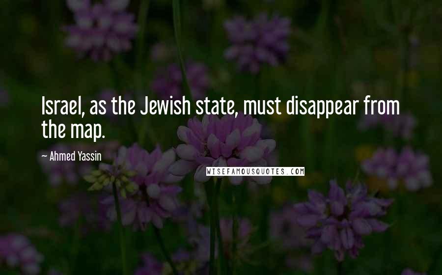 Ahmed Yassin Quotes: Israel, as the Jewish state, must disappear from the map.