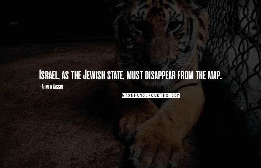 Ahmed Yassin Quotes: Israel, as the Jewish state, must disappear from the map.