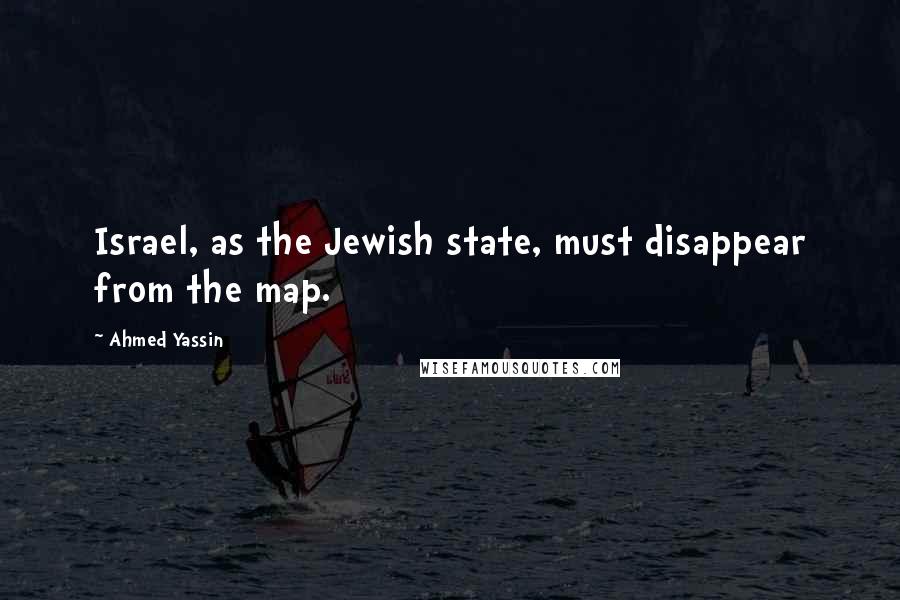 Ahmed Yassin Quotes: Israel, as the Jewish state, must disappear from the map.