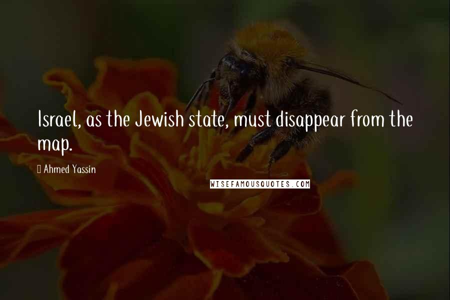 Ahmed Yassin Quotes: Israel, as the Jewish state, must disappear from the map.