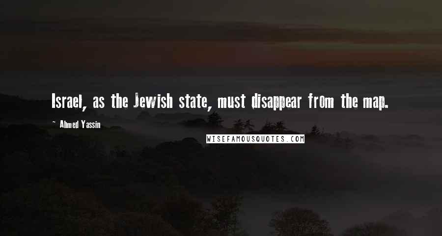 Ahmed Yassin Quotes: Israel, as the Jewish state, must disappear from the map.