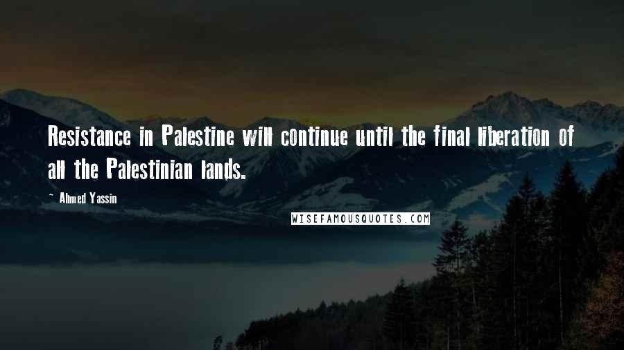 Ahmed Yassin Quotes: Resistance in Palestine will continue until the final liberation of all the Palestinian lands.