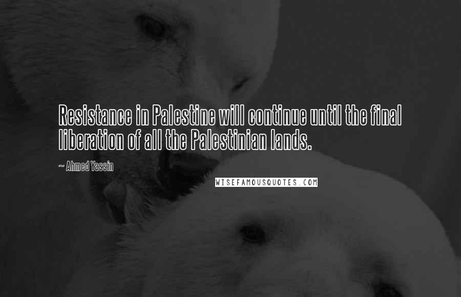 Ahmed Yassin Quotes: Resistance in Palestine will continue until the final liberation of all the Palestinian lands.