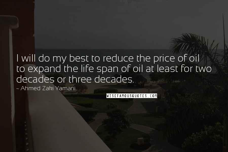 Ahmed Zaki Yamani Quotes: I will do my best to reduce the price of oil to expand the life span of oil at least for two decades or three decades.