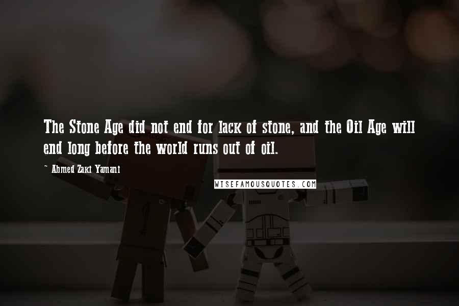 Ahmed Zaki Yamani Quotes: The Stone Age did not end for lack of stone, and the Oil Age will end long before the world runs out of oil.