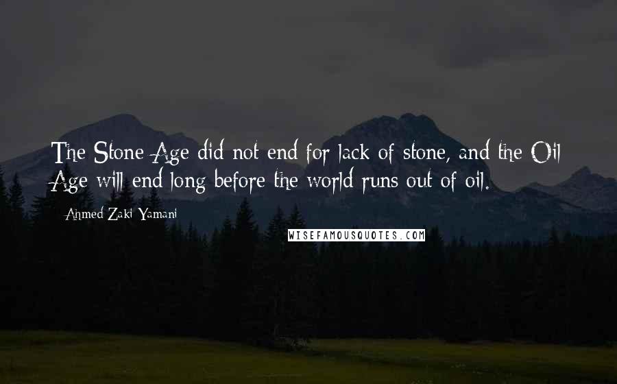 Ahmed Zaki Yamani Quotes: The Stone Age did not end for lack of stone, and the Oil Age will end long before the world runs out of oil.