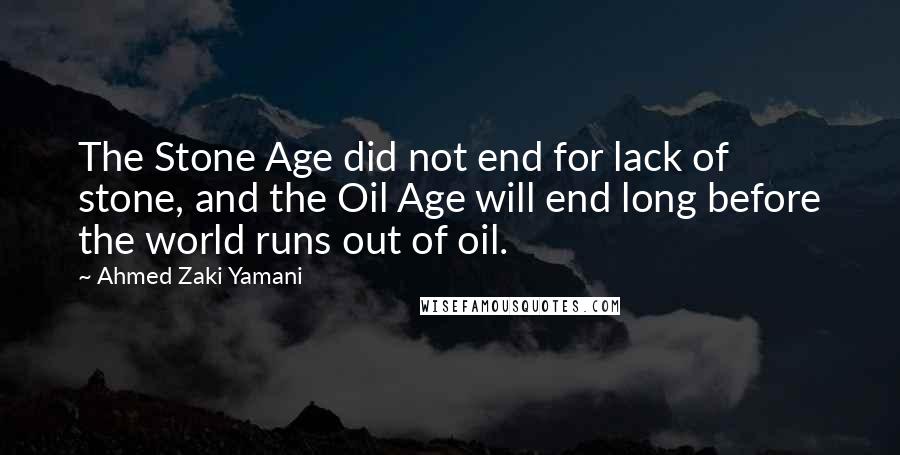 Ahmed Zaki Yamani Quotes: The Stone Age did not end for lack of stone, and the Oil Age will end long before the world runs out of oil.