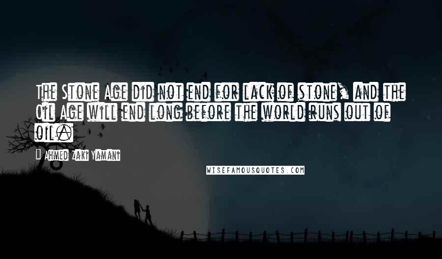 Ahmed Zaki Yamani Quotes: The Stone Age did not end for lack of stone, and the Oil Age will end long before the world runs out of oil.