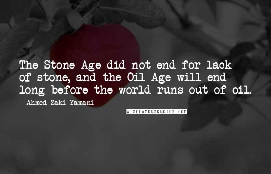 Ahmed Zaki Yamani Quotes: The Stone Age did not end for lack of stone, and the Oil Age will end long before the world runs out of oil.