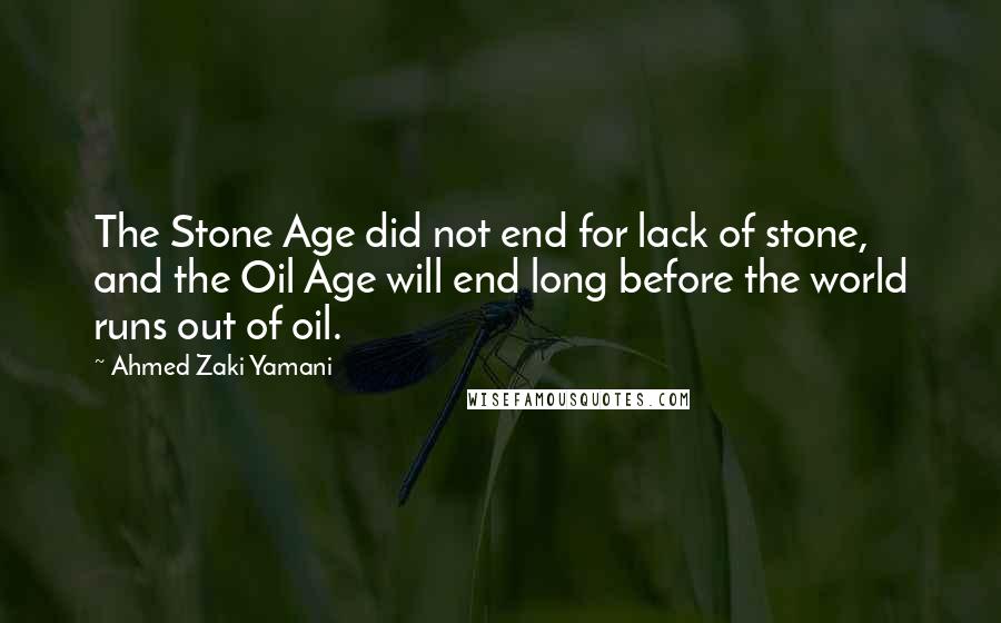 Ahmed Zaki Yamani Quotes: The Stone Age did not end for lack of stone, and the Oil Age will end long before the world runs out of oil.