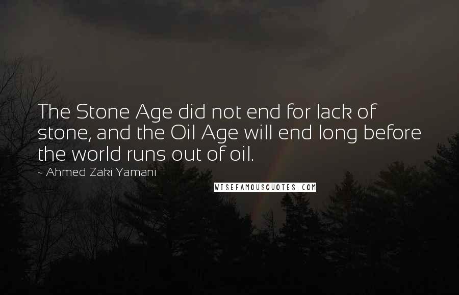 Ahmed Zaki Yamani Quotes: The Stone Age did not end for lack of stone, and the Oil Age will end long before the world runs out of oil.