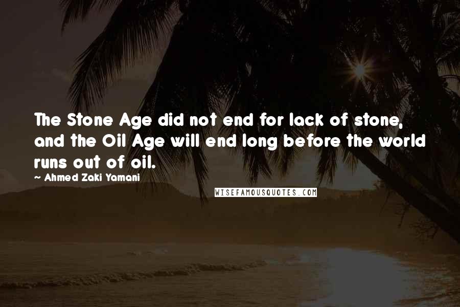 Ahmed Zaki Yamani Quotes: The Stone Age did not end for lack of stone, and the Oil Age will end long before the world runs out of oil.