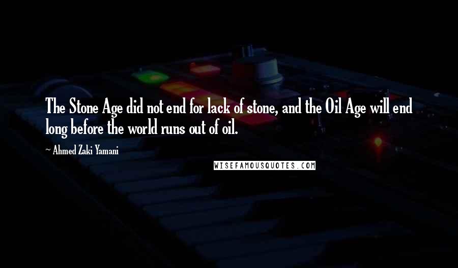 Ahmed Zaki Yamani Quotes: The Stone Age did not end for lack of stone, and the Oil Age will end long before the world runs out of oil.