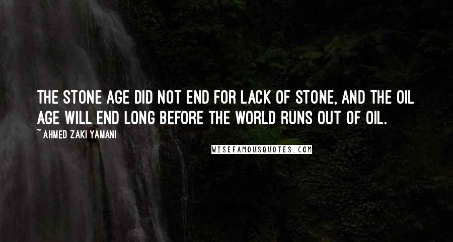 Ahmed Zaki Yamani Quotes: The Stone Age did not end for lack of stone, and the Oil Age will end long before the world runs out of oil.