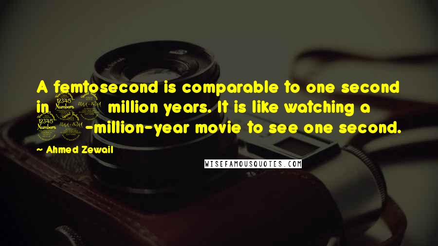 Ahmed Zewail Quotes: A femtosecond is comparable to one second in 32 million years. It is like watching a 32-million-year movie to see one second.