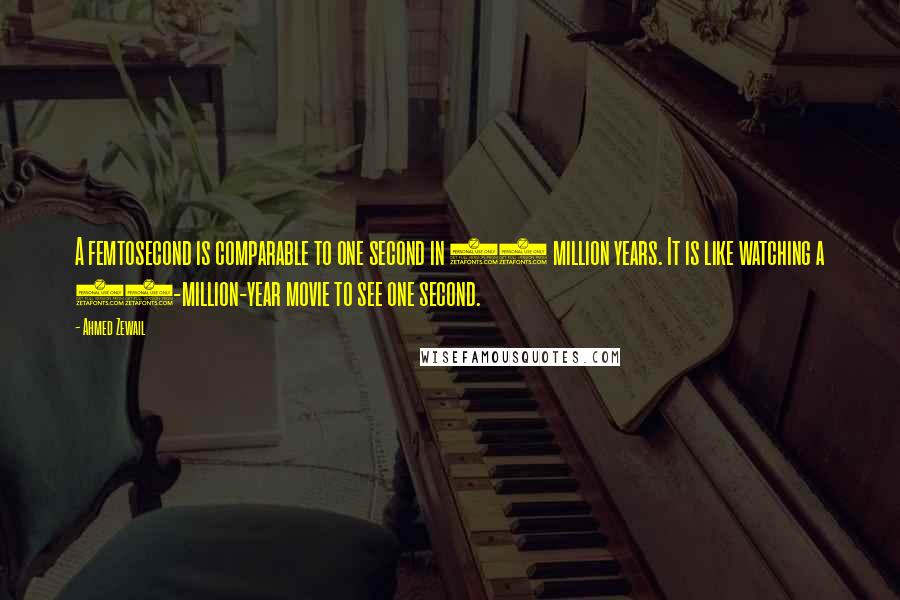 Ahmed Zewail Quotes: A femtosecond is comparable to one second in 32 million years. It is like watching a 32-million-year movie to see one second.