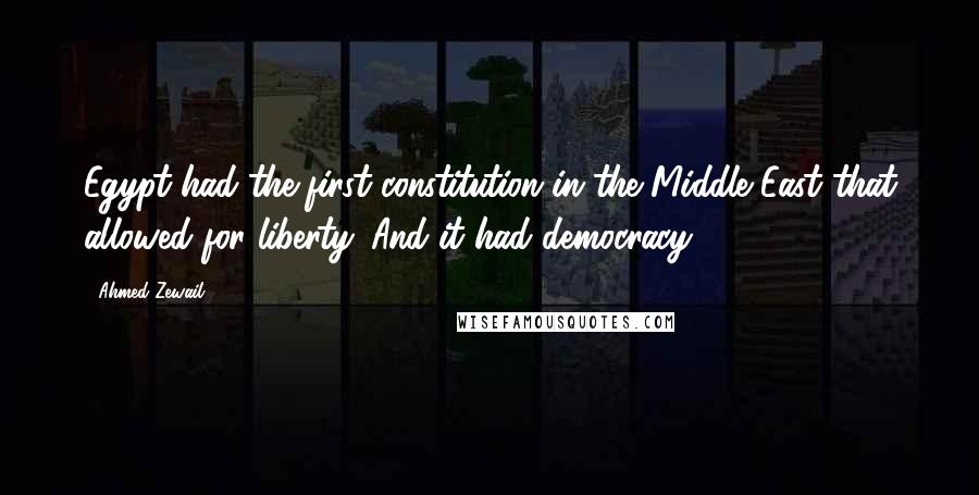 Ahmed Zewail Quotes: Egypt had the first constitution in the Middle East that allowed for liberty. And it had democracy.