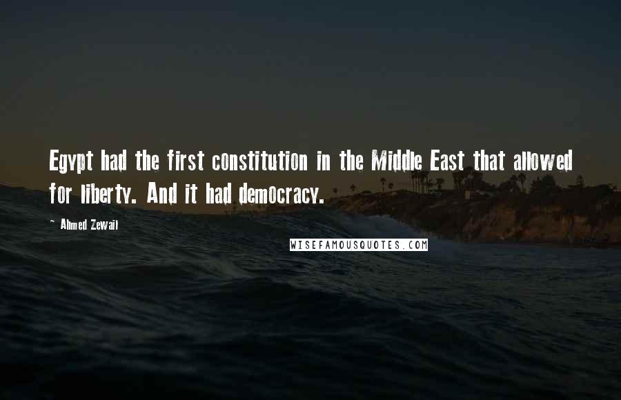 Ahmed Zewail Quotes: Egypt had the first constitution in the Middle East that allowed for liberty. And it had democracy.