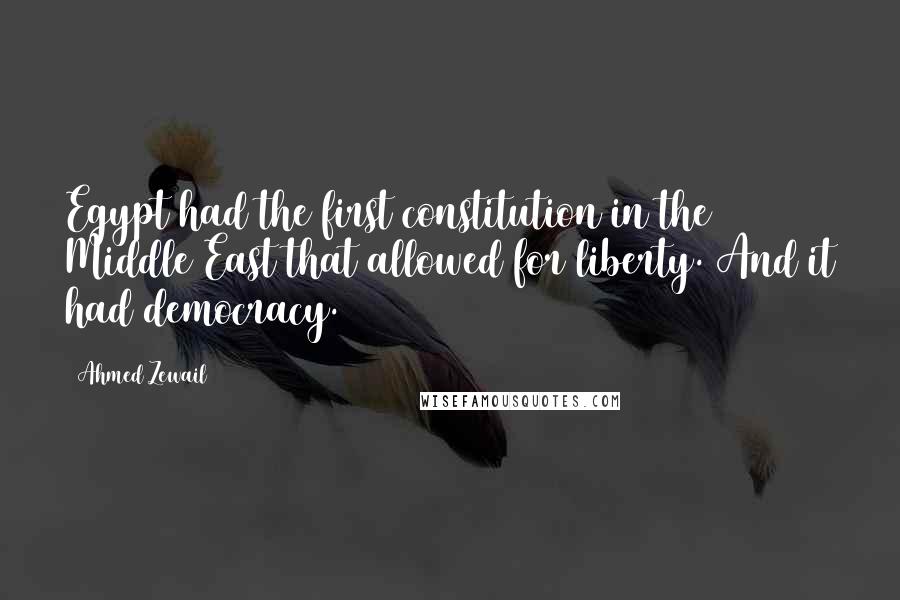 Ahmed Zewail Quotes: Egypt had the first constitution in the Middle East that allowed for liberty. And it had democracy.