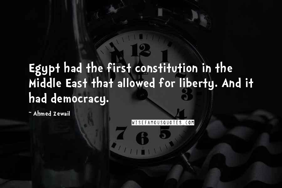 Ahmed Zewail Quotes: Egypt had the first constitution in the Middle East that allowed for liberty. And it had democracy.