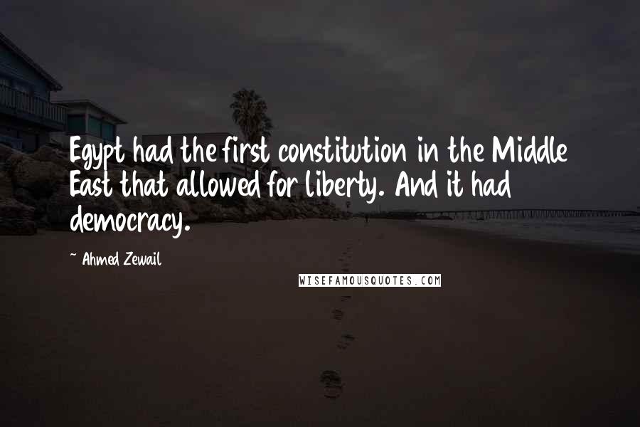 Ahmed Zewail Quotes: Egypt had the first constitution in the Middle East that allowed for liberty. And it had democracy.