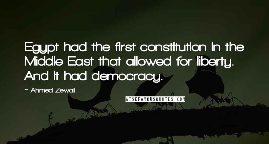 Ahmed Zewail Quotes: Egypt had the first constitution in the Middle East that allowed for liberty. And it had democracy.